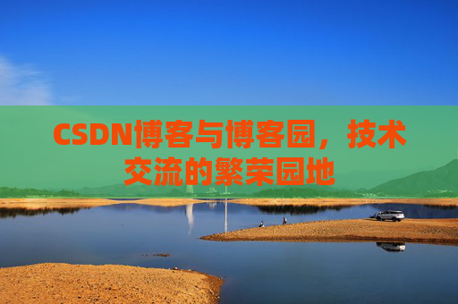CSDN博客与博客园，技术交流的繁荣园地